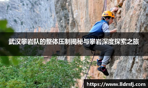 武汉攀岩队的整体压制揭秘与攀岩深度探索之旅
